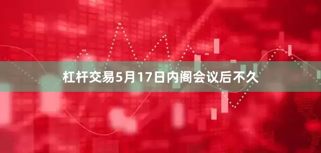杠杆交易5月17日内阁会议后不久
