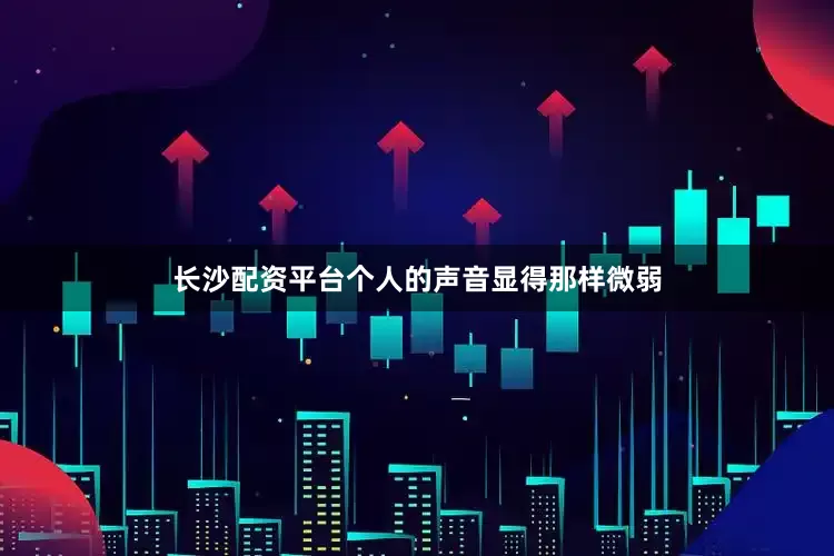 长沙配资平台个人的声音显得那样微弱