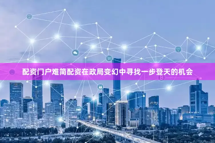 配资门户难简配资在政局变幻中寻找一步登天的机会