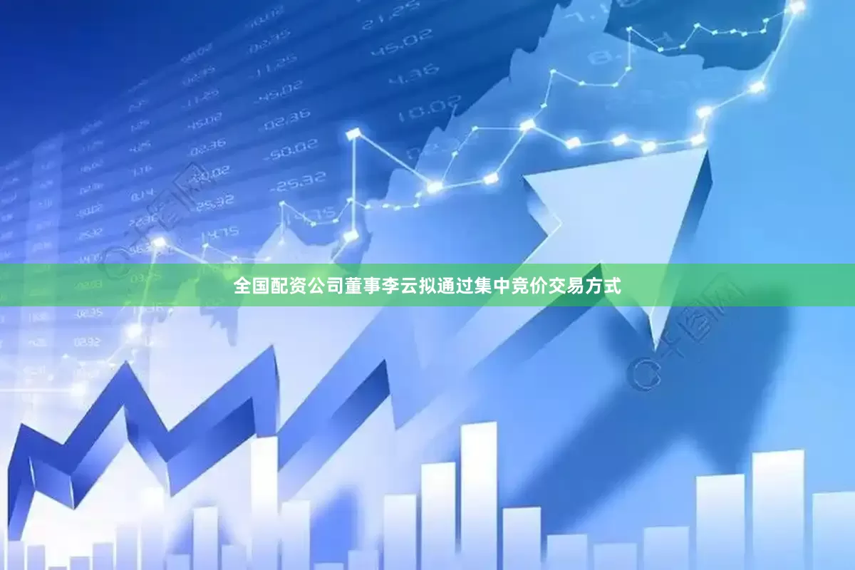 全国配资公司董事李云拟通过集中竞价交易方式
