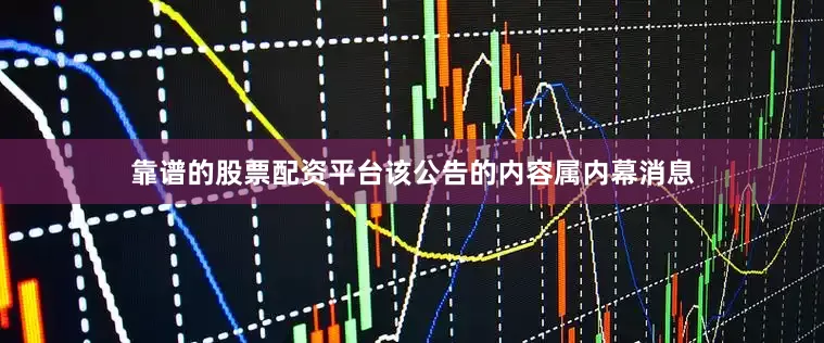 靠谱的股票配资平台该公告的内容属内幕消息