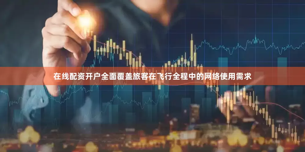 在线配资开户全面覆盖旅客在飞行全程中的网络使用需求
