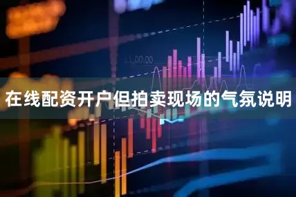 在线配资开户但拍卖现场的气氛说明