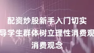 配资炒股新手入门切实引导学生群体树立理性消费观念