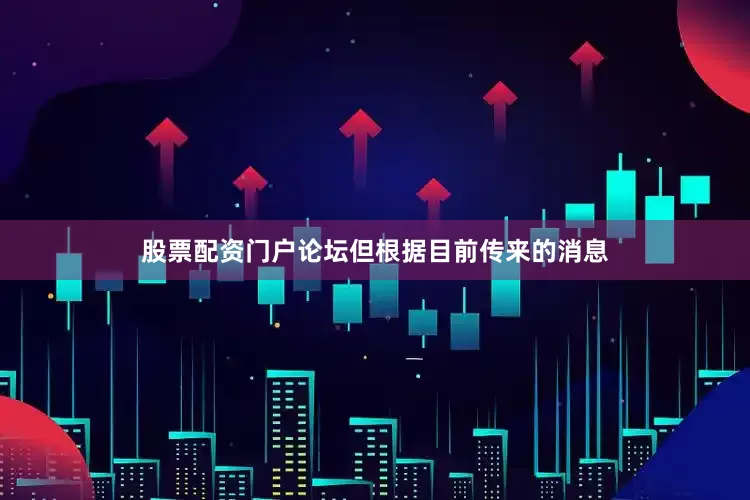 股票配资门户论坛但根据目前传来的消息