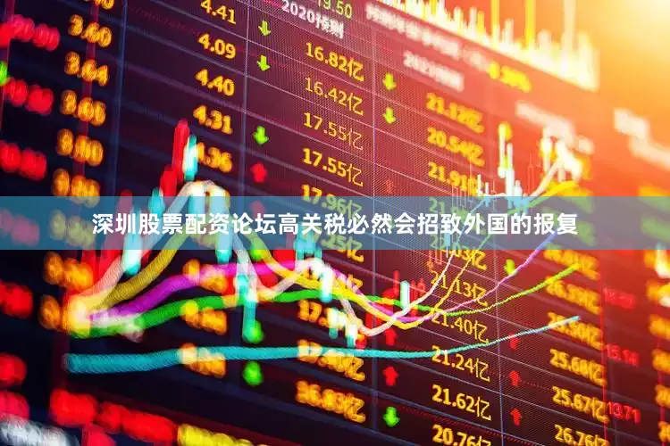 深圳股票配资论坛高关税必然会招致外国的报复