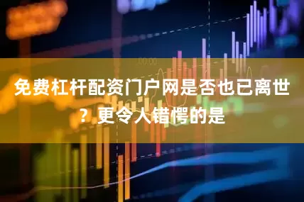 免费杠杆配资门户网是否也已离世?更令人错愕的是
